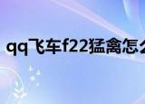 qq飞车f22猛禽怎么开好（qq飞车f22猛禽）