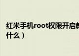 红米手机root权限开启教程（红米手机root权限开启教程是什么）