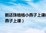 新还珠格格小燕子上课被皇上感动哪一集?（新还珠格格小燕子上课）