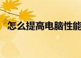 怎么提高电脑性能（提高电脑性能的方法）