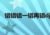 错错错一错再错dj伟然（错错错一错再错）