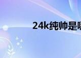 24k纯帅是哪一集（24k纯帅）