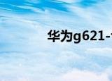 华为g621-tl00（g610 t00）
