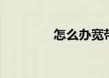 怎么办宽带（如何办宽带）