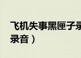 飞机失事黑匣子录音2022（飞机失事黑匣子录音）