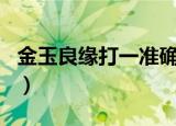 金玉良缘打一准确生肖（金玉良缘打一个生肖）