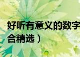 好听有意义的数字组合（好听有意义的数字组合精选）