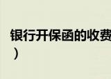 银行开保函的收费标准（开银行保函要多少钱）