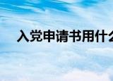 入党申请书用什么纸写（赶紧来看看吧）