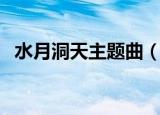 水月洞天主题曲（水月洞天主题曲有哪些）