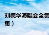 刘德华演唱会全集免费观看（刘德华演唱会全集）