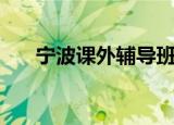宁波课外辅导班电话（宁波课外辅导）