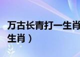 万古长青打一生肖是什么动物（万古长青打一生肖）