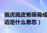 画虎画皮难画骨成语意思（画虎画皮难画骨成语是什么意思）