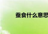 蚕食什么意思（蚕食是什么意思）