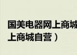 国美电器网上商城自营app下载（国美电器网上商城自营）