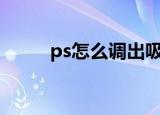 ps怎么调出吸管工具（吸管工具）