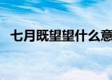 七月既望望什么意思（七月既望望指什么）