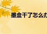 墨盒干了怎么办?（墨盒干了怎么办）