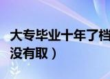 大专毕业十年了档案没有取（毕业十年了档案没有取）