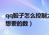 qq骰子怎么控制大小（qq骰子怎么掷出自己想要的数）