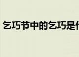 乞巧节中的乞巧是什么意思（乞巧简单介绍）