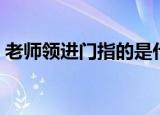 老师领进门指的是什么（老师领进门的解释）