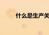 什么是生产关系（生产关系简述）