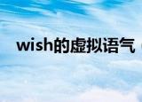 wish的虚拟语气（wish的虚拟语气简述）