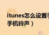 itunes怎么设置手机铃声（itunes如何设置手机铃声）