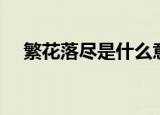 繁花落尽是什么意思（什么是繁花落尽）