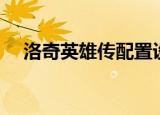 洛奇英雄传配置设置（洛奇英雄传配置）