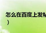 怎么在百度上发帖子?（怎样在百度上发贴子）