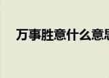 万事胜意什么意思（万事胜意出自哪里）