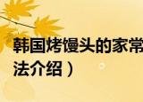 韩国烤馒头的家常做法（韩国烤馒头的家常做法介绍）