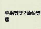 苹果等于7葡萄等于五加苹果苹果等于一加香蕉