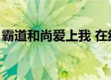 霸道和尚爱上我 在线观看（霸道和尚爱上我）