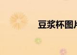 豆浆杯图片高清（豆浆杯）