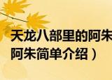 天龙八部里的阿朱是谁演的呀（天龙八部里的阿朱简单介绍）