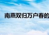 南燕双归万户春的意思（南燕双归万户春）