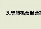 头等舱机票退票扣多少钱（头等舱机票）
