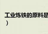 工业炼铁的原料是什么（工业炼铁的原料介绍）