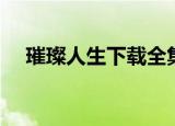 璀璨人生下载全集（璀璨人生未删减版）