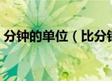 分钟的单位（比分钟更大的时间单位是什么）