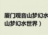 厦门观音山梦幻水世界门票多少钱（厦门观音山梦幻水世界）