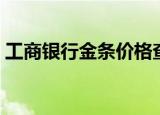 工商银行金条价格查询（工商银行金条价格）
