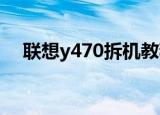 联想y470拆机教程图解（联想y470ise）