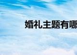 婚礼主题有哪些（婚礼主题介绍）