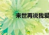 来世再说我爱你（来世请说爱我）