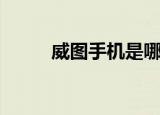 威图手机是哪国品牌（韦图手机）